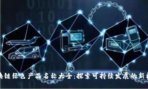 区块链绿色产品名称大全：探索可持续发展的新机遇