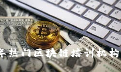 2023年热门区块链培训机构全攻略