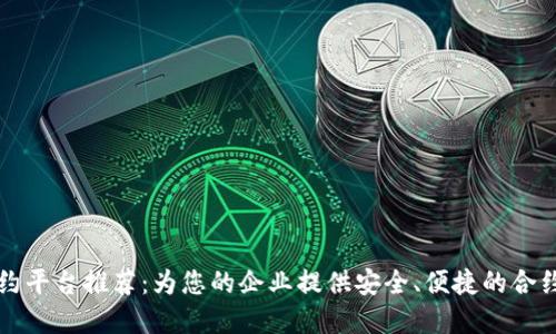 区块链公司签约平台推荐：为您的企业提供安全、便捷的合约管理解决方案
