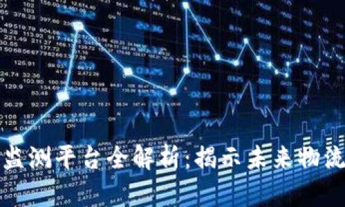 区块链运输监测平台全解析：揭示未来物流的革新之路