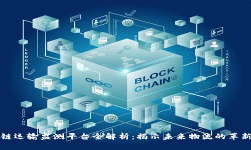 区块链运输监测平台全解析：揭示未来物流的革新之路