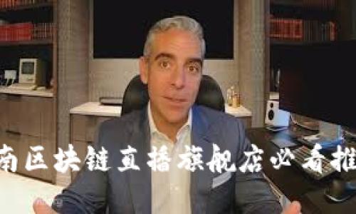 云南区块链直播旗舰店必看推荐！