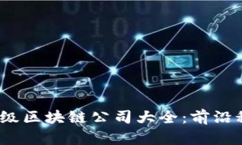 2023年深圳一级区块链公司大全：前沿科技与创新拓展