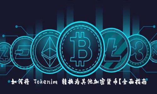 如何将 Tokenim 转换为其他加密货币？全面指南