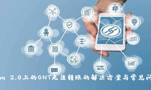Tokenim 2.0上的ONT无法转账的解决方案与常见问题解析
