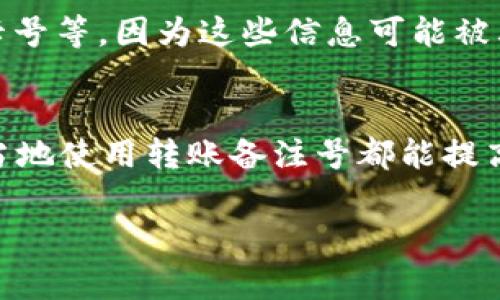 在Tokenim 2.0中，转账备注号（通常称为“备注”或“标签”）用于在进行加密货币交易时标识和追踪特定的交易。这种功能对于用户来说特别重要，可以帮助他们识别哪些交易是来自特定的来源或目的地，尤其是在处理多笔交易时。

转账备注号的作用
转账备注号的主要作用是为每笔交易提供额外的信息。例如，当你向朋友或公司转账时，备注号可以让接收方知道这笔钱的用途或者是哪个订单或服务的付款。这在商业和日常交易中非常有用，特别是在需要清晰记录的情况下。

如何在Tokenim 2.0中使用转账备注号？
在Tokenim 2.0中使用转账备注号其实非常简单。在你准备转账的界面上，通常会有一个备注输入框。你只需要填写你想要添加的备注信息，比如“午餐费用”或“订单号12345”，然后继续完成转账操作。这样，在交易记录中就会显示你输入的备注，方便以后回顾和管理。

Tokenim 2.0转账备注号的最佳实践
虽然转账备注号使用起来简单，但还是有一些最佳实践可以遵循，以确保你的交易记录清晰而有条理：
ul
    listrong：/strong尽量使用简短和直接的语言进行备注，避免使用冗长的描述。/li
    listrong一致性：/strong如果你在多个交易中使用相似的备注，保持一致性有助于你后续查找和识别。/li
    listrong重要信息优先：/strong如果有多个信息需要传达，可以将最重要的信息放在备注的最前面。/li
/ul

转账备注号的安全性
你可能会好奇，转账备注号是否存在安全隐患。一般来说，设置备注信息时不应包含敏感信息，如个人身份证号码、银行卡号等，因为这些信息可能被其他人看到。因此，建议在备注中仅使用必要的信息，以确保你的隐私安全。

总结
转账备注号是Tokenim 2.0中一个重要的功能，它帮助用户更好地管理和追踪交易。无论是个人支付还是商业交易，适当地使用转账备注号都能提高交易的透明度和效率。希望以上信息能够帮助你更好地理解如何使用转账备注号，让你的数字货币交易变得更加顺畅。

如果你还有其他问题，随时可以询问！