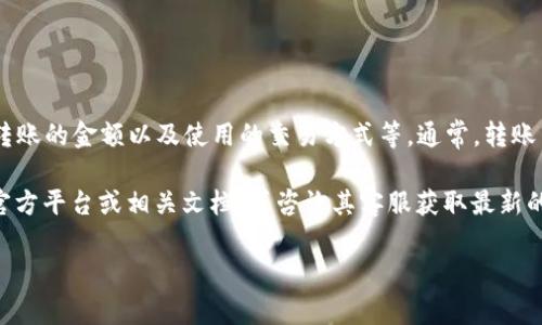 关于tokenim 2.0的转账手续费，具体费用可能会因不同的因素而有所变化，例如网络拥堵情况、转账的金额以及使用的交易方式等。通常，转账手续费是在进行交易时自动计算并显示给用户的，用户可以在交易确认前查看并确认手续费信息。

一般来说，手续费会以一定的比例或固定金额收取。为了获得最准确的信息，建议你查看tokenim官方平台或相关文档，或咨询其客服获取最新的手续费标准。

如果你有特定的转账金额或者想要了解某种特定的转账方式，可能能获得更详细的答案。