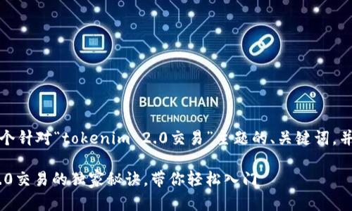 在这里，我可以提供一个针对“tokenim 2.0交易”主题的、关键词，并给出详细的内容结构。

专家解析：Tokenim 2.0交易的独家秘诀，带你轻松入门