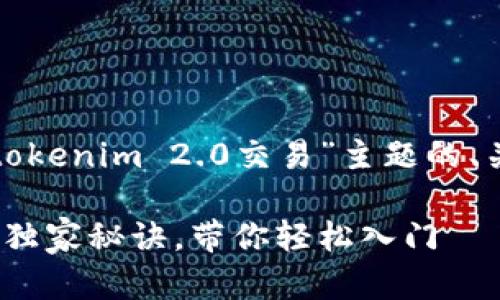 在这里，我可以提供一个针对“tokenim 2.0交易”主题的、关键词，并给出详细的内容结构。

专家解析：Tokenim 2.0交易的独家秘诀，带你轻松入门