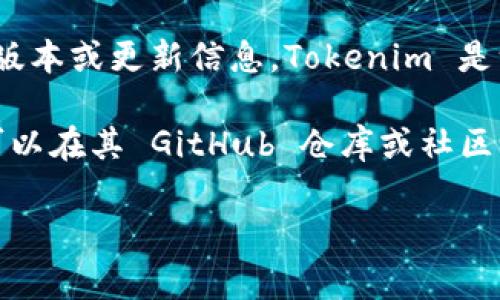 在使用 Tokenim 之前，通常需要查看其官方网站或相关文档，以确定你所需的具体版本或更新信息。Tokenim 是一个去中心化的协议，可能会有多个版本可供选择，具体取决于你的需求和使用场景。

如果你有特定的功能需求或使用条件，了解最新的发布版本会非常重要。此外，你也可以在其 GitHub 仓库或社区论坛上查看用户反馈和建议，以帮助你做出最佳选择。

如果你有更多需要了解的具体内容或背景，请告诉我，我会尽力提供帮助！