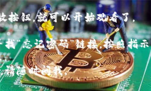 为了访问Tokenim并观看视频，您需要遵循以下步骤：

1. **访问官网**：首先，打开您的浏览器，然后输入Tokenim的官方网站地址。

2. **找到登陆入口**：在网页的右上角，通常会有一个“登陆”或“登录”按钮。点击这个按钮。

3. **输入账户信息**：在登陆页面上，您需要输入您的账户信息，包括用户名和密码。如果您还没有账户，可能需要先进行注册。

4. **点击登陆**：确认输入无误后，点击“登录”按钮。

5. **查找视频内容**：登陆后，您可以根据网站的导航菜单查找视频内容，可能有分类、推荐或搜索功能。

6. **播放视频**：找到您想观看的视频，点击播放按钮，就可以开始观看了。

如果您遇到任何登陆问题，例如忘记密码，可以寻找“忘记密码”链接，按照指示重置密码。

希望这些步骤能对您有所帮助！如果有其他问题，请随时问我。