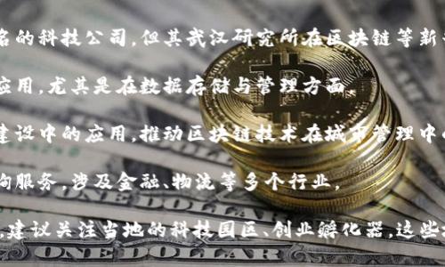 在湖北省，随着区块链技术的快速发展和应用，涌现出了一批专注于区块链技术研究和解决方案的公司。以下是一些较为知名的湖北区块链企业：

1. **武汉链网科技有限公司**：专注于区块链技术与金融、供应链、物联网等领域的结合，提供专业的区块链解决方案。

2. **湖北云链科技有限公司**：致力于区块链技术的研发与应用，提供相关技术咨询和产品开发服务。

3. **武汉数字经济研究院**：虽然主要是研究机构，但也参与了区块链技术的开发与推广，推动湖北地区的数字经济发展。

4. **华为武汉研究所**：尽管华为是一家全球知名的科技公司，但其武汉研究所在区块链等新兴技术方面也进行了多项研究和尝试。

5. **长江存储科技有限公司**：涉及区块链技术应用，尤其是在数据存储与管理方面。

6. **武汉智链科技**：专注于区块链在智慧城市建设中的应用，推动区块链技术在城市管理中的创新。

7. **聚链科技**：主要提供区块链技术开发与咨询服务，涉及金融、物流等多个行业。

如果你对武汉及周边区块链公司有更深入的兴趣，建议关注当地的科技园区、创业孵化器，这些地方往往聚集了许多初创公司和领域专家。