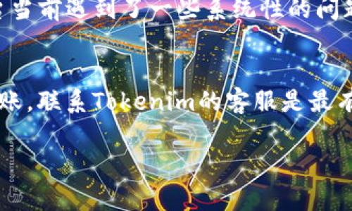 如果您在使用Tokenim平台进行交易或转账时遇到没有到账的情况，可以按照以下步骤进行排查和处理：

1. 确认交易状态
首先，您需要确认您进行的交易是否已经成功。可以在Tokenim的交易记录中查看该笔交易的状态。如果交易状态显示为“待处理”或者“失败”，那么很可能是因为网络拥堵或者其他原因导致的延迟。

2. 检查交易哈希
每一笔区块链交易都会生成一个唯一的交易哈希（Transaction Hash），您可以利用这个哈希在区块链浏览器上查询交易状态。如果您看到交易已经确认但您的Tokenim账户没有到账，说明资金已经成功发送到目标地址，但可能是平台内部处理上的延迟。

3. 查看地址是否正确
另外，务必确保您发送Token的地址是正确的。如果您发送到了错误的地址，那么这笔资金可能无法找回。再次检查您在发送时输入的地址是否有误，如果有错误，那可能就无法再追回这笔资金。

4. 联系客服支持
如果确认交易已经成功并且地址正确，但资金仍未到账，建议您尽快联系Tokenim的客服支持。他们通常可以提供具体的解决方案，或者帮助您理解为什么资金还未到账。在联系时，请提供交易哈希、时间和相关详细信息，这样可以加快处理速度。

5. 耐心等待
有时候，区块链网络会因为交易量大而导致确认时间延迟，这种情况下您可能需要耐心等待。在这段时间内，尽量避免重复操作，以免造成更大的混乱。

6. 查看社交媒体和社区论坛
许多时候，用户会在社交媒体或者社区论坛上分享他们的问题。如果您发现不止您一人遇到此类问题，可能是Tokenim平台当前遇到了一些系统性的问题。建议查看其官方社交媒体账号，看看是否有公告或更新。

总结
没有到账的情况往往会让人感到焦虑，但通过以上几步排查，您应该能够找到问题所在。如果一切都正常，但资金依然未到账，联系Tokenim的客服是最有效的方式不要急于再次转账，因为这可能会增加问题的复杂性。希望您能尽快解决这个问题，顺利使用Tokenim进行交易。

如果你还有进一步的问题或者需要更多帮助，随时问我哦！