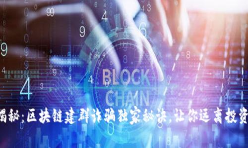 “专家揭秘：区块链建群诈骗独家秘诀，让你远离投资陷阱！”