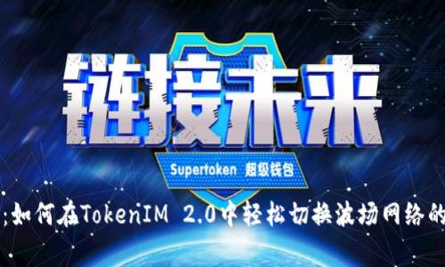 专家揭秘：如何在TokenIM 2.0中轻松切换波场网络的独家秘诀