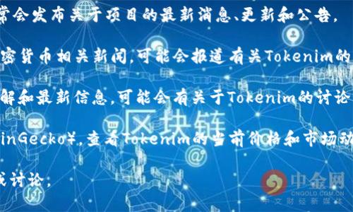 截至我知识的截止日期（2023年10月），Tokenim作为一个去中心化金融（DeFi）项目或平台，可能经历了一些市场波动或变化。对于具体情况，我没有最新的数据，因为我的信息更新至2023年10月，无法提供当天或最新的实时信息。

如果你想了解Tokenim现在的状况，建议你查看以下几个地方：

1. **官方社交媒体和网站**：Tokenim的官方网站和社交媒体（如Twitter、Telegram等）通常会发布关于项目的最新消息、更新和公告。

2. **加密货币新闻网站**：平台如CoinDesk、CoinTelegraph等，常常提供最新的区块链和加密货币相关新闻，可能会报道有关Tokenim的重要事件。

3. **社区论坛和讨论区**：像Reddit和Bitcointalk这样的论坛上，用户们经常分享自己的见解和最新信息，可能会有关于Tokenim的讨论。

4. **价格查询网站**：可以访问一些加密货币市场的数据聚合网站（如CoinMarketCap或CoinGecko），查看Tokenim的当前价格和市场动态。

如果有具体的事件或问题想要探讨，可以提供更多细节，我可以试着帮助你进行相关的分析或讨论。