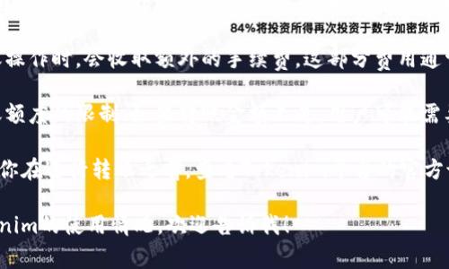 在Tokenim或类似的加密货币交易平台上，转出资产通常会涉及一定的费用。这些费用可能包括：

1. **网络手续费**：这是区块链网络收取的费用，用于支付矿工处理转账的费用。不同的币种和网络状况下，这个费用可能会有较大差异。

2. **平台手续费**：一些交易平台在用户进行转账操作时，会收取额外的手续费。这部分费用通常是根据转账金额的一个比例来计算的。

3. **最低转账额度**：有些平台可能会有最低转账额度的限制，如果转账金额不足，用户可能需要支付额外的费用。

具体的手续费标准和政策可能随时变化，所以建议你在进行转账之前，查看Tokenim平台的官方说明或收费标准，以确保了解所有相关的费用信息。

如果你有其他具体问题，或需要详细了解关于Tokenim的使用情况，欢迎告诉我！