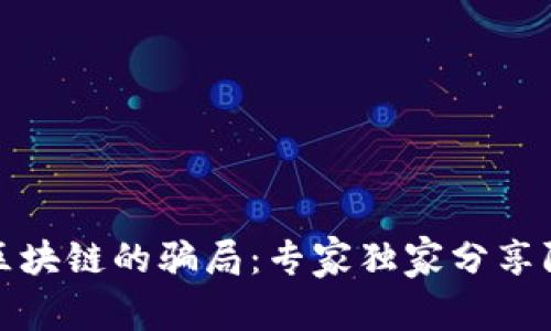 揭秘假区块链的骗局：专家独家分享防范秘诀