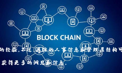 中国银行的区块链管理层主要由一组专业人士和高管组成，他们在区块链技术、金融服务和相关领域具有丰富的经验。不过，具体的人事信息和管理层结构可能会随着时间而变化，因此建议访问中国银行的官方网站或者查看相关的最新新闻报道以获取最准确的信息。

如果你对中国银行在区块链领域的具体项目、产品或战略有兴趣，可以查阅相关的官方发布和行业分析报告，以获得更多的洞见和信息。