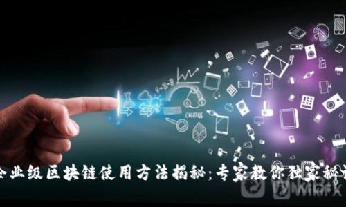 企业级区块链使用方法揭秘：专家教你独家秘诀