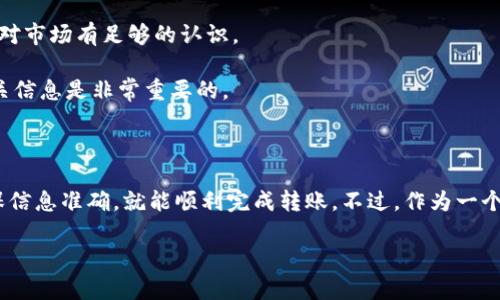 要将Tokenim转到币安，首先你需要确保几个关键步骤。以下是一个详细的指南，帮助你理解如何将Tokenim转移到币安。

了解Tokenim与币安之间的转账流程

首先，你需要确保你有一个币安账户。如果你还没有，可以到币安官网进行注册。注册过程通常很简单，只需提供必要的信息并经过身份验证。

一旦你的币安账户设置完成，你需要了解Tokenim的存款流程。Tokenim是一种相对较新的加密货币，所以在进行转账之前，确保你了解其具体的转账步骤以及可能涉及的费用。

获取Tokenim钱包地址

在币安上，你需要找到你的Tokenim钱包地址。这通常可以在“资金”或“钱包”部分找到。点击“存款”，然后选择Tokenim。系统会生成一个唯一的存款地址，复制这个地址。

说真的，每次复制地址的时候一定要仔细检查，以免转错了地址。因为一旦转账完成，资金是无法追回的，你懂的。

从Tokenim钱包转账

现在你已经有了币安的地址，接下来你需要打开你的Tokenim钱包。找到发送功能，然后在相关字段中粘贴刚刚复制的钱包地址。

接下来，输入你想转账的Tokenim数量。在这里需要注意的是，转账可能会收取一些网络费用，这些费用可以在你的钱包界面中查看。所以，确保你有足够的Tokenim来覆盖这些费用。

确认与提交转账

在确认所有信息无误后，点击发送按钮。很多钱包会要求你确认转账的细节，包括金额和目标地址。请仔细核对这些信息，你会发现这一步是非常重要的！

监控转账状态

一旦你提交了转账请求，就可以在你的Tokenim钱包中查看转账状态。通常，区块链技术会在几分钟到几小时内处理这些交易，具体取决于网络的繁忙程度。

如果一段时间后你在币安仍然没有看到到账，可以在Tokenim的区块链浏览器中查询你的交易状态。输入你的交易ID，查看它是否已经被确认。

到账后的操作

当Tokenim成功转入币安后，你会在“资金”部分看到你的余额。此时，你可以选择交易、提现或是持有Tokenim，具体操作要看你的投资策略和市场状况。

风险提示

加密货币市场波动较大，投资风险高。在进行任何转账或交易之前，确保你了解相关的风险，并对市场有足够的认识。

此外，随着加密货币的快速发展，交易平台的政策和费用结构也可能会变化，因此及时关注相关信息是非常重要的。

总结

综上所述，将Tokenim转移到币安其实是一个相对简单的过程。只要你按照上述步骤操作，确保信息准确，就能顺利完成转账。不过，作为一个投资者，除了技术上的操作之外，也要时刻保持警惕，关注市场动态，以做出明智的投资决策。 

希望这个指南能够帮到你！如果还有其他问题，随时可以回来询问哦！