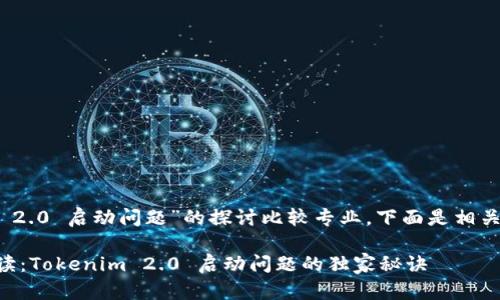 关于“tokenim 2.0 启动问题”的探讨比较专业，下面是相关的内容和建议：

### 专家解读：Tokenim 2.0 启动问题的独家秘诀