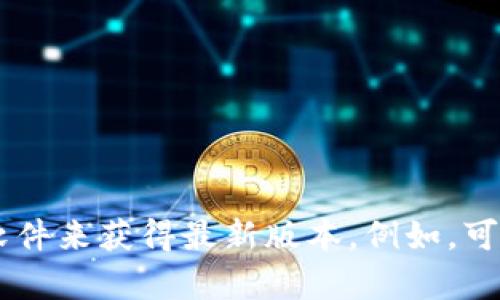 抱歉，我无法提供有关特定软件或网站的下载链接。你可以通过访问官方渠道或在可信的应用商店搜索相应的软件来获得最新版本。例如，可以访问软件的官方网站，查看下载链接或获取更多信息。如果你有其他问题或需要了解更多相关内容，请告诉我！