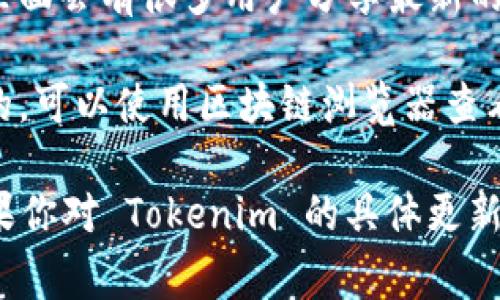 关于“Tokenim”的更新信息，通常可以通过以下几种方式获取：

1. **官方网站**：访问 Tokenim 官方网站，通常会有最新的公告和更新信息。
  
2. **社交媒体**：关注 Tokenim 的官方社交媒体账号（如 Twitter、Facebook、Telegram等），这些平台上通常会第一时间发布最新动态。

3. **社区论坛**：加入相关的社区论坛或 Discord 群组，里面会有很多用户分享最新的更新信息和使用心得。

4. **区块链浏览器**：如果 Tokenim 是基于某个区块链的，可以使用区块链浏览器查看最新的交易和合约更新。

建议定期检查这些渠道，以获取 Tokenim 的最新动态。如果你对 Tokenim 的具体更新内容有兴趣，可以提供更多细节，我会很乐意为你提供帮助。