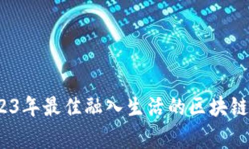 专家揭秘：2023年最佳融入生活的区块链产品独家秘诀