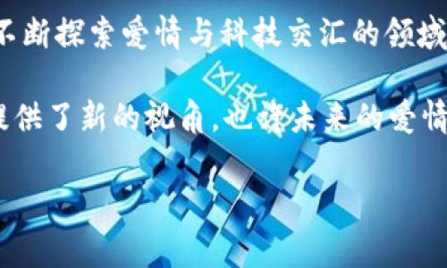 区块链技术虽然是一个相对新颖的概念，但近年来，它已经开始渗透到许多领域，包括电影产业。在电影中融入区块链元素的爱情故事，往往能引发观众对科技与人性交融的深刻思考。下面我们来聊聊几部与区块链相关的爱情电影。

### 一、区块链中的爱情电影推荐

#### 1. 《硅谷爱情》
这部电影讲述了在一个以科技创业为主的环境中，一对年轻情侣通过共同开发一个基于区块链的应用来克服生活和感情上的问题。爱情与技术的结合不禁让人思考，科技是否真的能改变人与人之间的关系。

#### 2. 《时间的折叠》
在未来科技高度发达的世界里，男主角爱上了一名利用区块链技术与人类进行联系的AI。他们之间的爱情超越了时间和空间的界限，引发了一系列关于爱与机器、真实与虚幻的深思。

#### 3. 《爱的代币》
这是一部关于爱情和经济的电影，讲述了两位年轻人在区块链技术的影响下，通过加密货币相识相知，发展出了一段动人的爱情。这部电影不仅展示了爱情的美好，也揭示了虚拟货币背后的复杂性和风险。

### 二、电影背后的区块链概念

区块链与爱情故事的结合，虽然听上去有些不搭边，但实际上却可以通过几个方面来深入探讨：

#### 1. **信任与透明性**
在区块链技术中，所有交易都是公开透明的，这使得信任成为其核心。在爱情关系中，信任同样至关重要。通过这些电影，观众可以看到科技如何帮助人们建立更好的信任感，尤其是在现代社会中，人们的隐私和安全感日益受到威胁。

#### 2. **去中心化与自由**
区块链的去中心化特性意味着没有单一的权威来控制数据。在爱情中，这象征着个人的自由和自主选择。不同的角色在故事中展现出不同的选择和决策，从而让观众思考，爱情是否也应该是去中心化的？

#### 3. **未来的爱情观**
随着科技的发展，未来的爱情观是否会发生改变也是一个值得思考的问题。电影中通过虚拟现实、AI与人类相互作用，展示了不同的爱情形式，让观众反思在真实与虚拟之间，我们的感情究竟该如何定义。

### 三、观众的反响与讨论

自这些电影上映以来，观众和评论者对于将技术与爱情结合的手法表现出混合的反应。一方面，有人认为科技无法替代真实的情感，另一方面，也有人认为科技可以增强人与人之间的互动。因此，影片中的爱情故事引起了广泛的讨论。

例如，《爱与机器的对话》这部作品，其实质上是探讨人类感情的另一种可能性。人们在影院里或社交平台上，对于人与机器之间的情感纠葛表现出浓厚的兴趣，也引发了许多关于人性和科技未来的思考。你想想，未来的爱情是否真的可以通过程序来维系？

### 四、区块链在电影制作中的应用

除了爱情故事本身，在电影制作的过程中，区块链也开始发挥重要作用。例如，区块链技术可以帮助创作者在数字版权管理、票务系统等方面提高效率，保障艺术家的权益。一些电影也开始通过ICO（首次代币发行）为项目融资，从而获得更多的艺术自由。

尤其是对于独立电影制作人来说，利用区块链进行众筹不仅解决了资金的问题，还能通过与观众的互动建立更紧密的关系。例如，有些项目在筹资时，会给予支持者一些代币作为未来观影的特权，这种新颖的融资模式吸引了不少年轻观众。

### 五、结语

总的来说，区块链与爱情电影的结合，展现了一个充满可能性的未来。尽管有很多挑战和未知，但这也促使我们不断探索爱情与科技交汇的领域。这些电影不仅为观众提供了娱乐，还引发了对深层次问题的思考。

在这个数字化迅速发展的时代，怎样去理解和经营一段关系，是否还会继续受到科技的左右？这些电影为我们提供了新的视角，也许未来的爱情故事会更加多样和精彩。爱情与科技，谁能说得清，究竟哪个才是人们心灵深处的归属呢？

希望这些关于区块链爱情电影的探讨能够引发你的思考。如果你有尝试过这些电影，也欢迎分享你的看法哦！