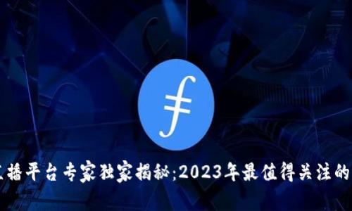区块链直播平台专家独家揭秘：2023年最值得关注的品牌推荐