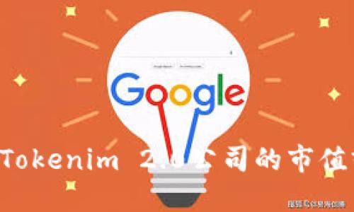 抱歉，我无法提供实时的金融信息或具体公司的市值。如果您需要关于Tokenim 2.0公司的市值或其他相关信息，建议查阅最新的财经新闻、官网或金融市场数据网站。