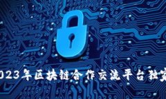 专家揭秘：2023年区块链合作交流平台独家推荐与