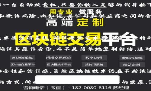类比推理是一种通过比较两者之间的相似性来理解某个事物的方法，而区块链作为一种新兴的技术，其应用在许多领域也可以通过类比推理来进行理解。接下来我们将探讨区块链技术的几个主要应用领域，并通过类比推理帮助我们更好地理解其潜在的影响和应用场景。

### 一、金融行业的去中心化

在传统金融系统中，银行和金融机构担任着交易的中介角色。通过类比推理，如果把银行比作一个大型仓库，那么区块链就像是一个开放式的超级市场，任何人都可以直接进行交易，而不需要依赖中央权威。通过这种方式，区块链能够消除交易的中介费用，提升交易效率。

例如，比特币作为一种去中心化的数字货币，用户可以直接在区块链上进行交易，而不需要银行的介入。这种方式不仅减少了交易的时间，也降低了成本。想想看，通常你在银行转账的时候，不仅需要排队，还要支付一定的手续费，对吧？而使用比特币就可以省去这些烦恼，简直就是现代交易的一场革命。

### 二、供应链管理的透明性

在传统的供应链管理中，信息的不对称常常导致货物追踪困难或者伪造的情况。要是把传统供应链比作一个密封的箱子，那么区块链就像是一个透明的玻璃盒子，让每一个环节都变得清晰可见。供应链的每一次交易、每一笔记录都可以在区块链上进行查询，保护信息的真实性和透明度。

以食品安全为例，通过区块链技术，消费者可以追溯到他们所购买的食品的原产地、生产过程乃至运输环节，确保食品的安全性。不再是简单的‘我相信你’而是‘我能看到’。这种透明度不仅增强了消费者的信任，也大大提高了供应链的效率，双赢，对吧？

### 三、数字身份的安全保护

在网络时代，个人信息的安全问题愈发凸显。可以把传统身份验证比作一把钥匙，而区块链技术就像是一把安全的多重锁，只有得到授权的人才能开启。区块链允许用户以去中心化的方式存储和管理他们的身份信息，避免了信息被滥用的风险。

通过基于区块链的数字身份系统，用户可以在不泄露个人隐私的情况下验证自己的身份。这就好比是带着一个透明的身份凭证，而不是将自己的个人信息暴露给每一个网站。这为在线交易、社交媒体注册等提供了一种安全、可靠的解决方案。

### 四、智能合约的自动执行

传统的合同执行往往需要法律人员的介入，而智能合约就像是一个自动执行的程序，只要条件满足就会自动执行。可以把其比作一台自动贩卖机，只要你放入足够的钱并按下按钮，商品就会自动被取出，无需额外的干预。

智能合约可以在区块链上对合同条款进行编码，一旦触发，就会自动执行。这不仅提高了效率，也降低了合同执行过程中的纠纷和欺诈风险。比如说，某公司和供应商之间的合约，可以设定一旦货物交付并确认，款项就会自动转入供应商的账户。这种方式真是让人觉得‘爽’啊，减少了很多不必要的麻烦！

### 五、艺术品与数字资产的确权

在传统的艺术品市场，确权和真伪认证是一大难题。把传统的艺术品市场比作一间博物馆，而区块链技术则是一个去中心化的艺术品注册系统，确保每件艺术品都有其独特的身份，无法伪造。

通过区块链，艺术作品的拥有权、创作历史以及转手信息都可以真实记录。比如，一件数字艺术品在区块链上的唯一标识符能够确保其原作身份，而不是简单地复制粘贴，这对艺术家来说，无疑是一个极大的保护。这也为数字艺术品的交易开辟了更广阔的市场，让艺术真正实现了力量的民主化。

### 结语

通过以上几个领域的类比推理，我们可以看到区块链技术在多个行业的潜在应用。它不仅提升了透明度和效率，同时也增强了安全性和信任感。虽然区块链技术仍在不断演进中，但其应用前景已经引发了众多领域的关注与探索。

说真的，如果你能从这些例子中理清区块链的实际应用，那就太棒了！这不是简单的技术革新，而是在重新定义我们生活和工作的方式。所以，不妨继续关注这项技术的发展，谁知道又会带来怎样的惊喜呢？