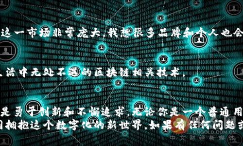   区块链平台的专家独家揭秘：你不知道的顶尖公司和它们的秘诀 / 

 guanjianci 区块链公司, 区块链平台, 区块链技术 /guanjianci 

引言：区块链的魅力
说真的，区块链技术在这几年飞速发展，已经从一个小众的概念变成了如今炙手可热的话题。不少人一谈到区块链，脑海里可能会浮现出比特币、以太坊等数字货币。但其实，区块链的应用远不止这些。
今天，我们就来聊聊那些，在这个区块链领域中，值得关注的顶尖公司。它们不仅推动了技术的发展，还在不同行业中带来了变革。听起来不错吧？让我们一起来看看这些企业的独门秘诀！

一、知名区块链平台公司的榜单
首先，咱们得列出一些行业领先的区块链公司。虽然这不是一个详尽无遗的清单，但绝对是值得你关注的。
ul
    li以太坊（Ethereum）：作为智能合约的先锋，以太坊不仅是一种数字货币，更是一个功能强大的区块链平台，承载了各种去中心化应用。/li
    li比特币（Bitcoin）：当然，提到区块链就不得不说比特币，虽然它主要是作为数字货币存在，但它所基于的区块链技术却为后续的发展奠定了基础。/li
    li波卡（Polkadot）：一种跨链技术，致力于连接不同的区块链，可以说是一个区块链的“超级公路”。/li
    li链环链（Chainlink）：它的设计旨在为区块链提供外部数据，助力智能合约。我想，这对很多开发者来说是个好帮手。/li
    liRipple：专注于金融行业，通过其独特的区块链技术改变了传统的跨境支付模式。/li
/ul

二、区块链公司的独家秘诀
这些公司之所以能在区块链领域里脱颖而出，除了拥有顶尖的技术团队，还有一些独到的经营策略和创新理念。

h41. 以用户为中心/h4
很多成功的区块链平台都强调用户体验。比特币的设计初衷就是为了让用户能够不受中心化机构控制地进行交易。你可以想象，有时候换一种思维，你就可能找到问题的解决方案。

h42. 开放与合作/h4
以太坊之所以成功，除了技术本身以外，更在于它鼓励开发者社区的开放合作。大家可以在这个平台上自由开发，甚至是实现自己的创意。这种生态圈的建立，让以太坊成为了许多项目的首选平台。

h43. 持续创新/h4
区块链技术发展日新月异，唯一不变的就是变化。像波卡这样的公司，推出了“平行链”技术，可以让不同的区块链相互通信，这种创新能力让他们在行业中始终保持竞争优势。

三、区块链技术的未来
那么，你可能会问，未来区块链技术又将走向何方呢？我认为，一些趋势将会主导未来的发展。

h41. 去中心化金融（DeFi）/h4
我敢打赌，去中心化金融的概念已经成为区块链行业的热门话题。通过智能合约，用户可以在没有中介的情况下进行金融交易，这种方式在效率和成本上都有显著提高！

h42. NFT与数字资产/h4
非同质化代币（NFT）近年来风靡全球，艺术品、音乐和游戏资产的数字化，让更多人看到了区块链的应用前景。这一市场非常庞大，我想很多品牌和个人也会抓住这一机会。

h43. 企业级应用/h4
越来越多的企业开始探索区块链技术的应用，如供应链管理、数据存储等。相信不久的将来，你可能会在日常生活中无处不遇的区块链相关技术。

结论：跟随潮流，拥抱区块链
从上述分析可以看出，不同的区块链公司所采用的策略和技术路径各不相同，但是它们都有一个共同点，那就是勇于创新和不懈追求。无论你是一个普通用户还是一位投资者，了解这些区块链平台的公司和它们的秘诀，都能让你在这个快速变化的时代中占得先机。
希望通过这篇文章，能让你对区块链平台公司有更深入的理解，也希望你在未来能够不断探索、跟随潮流，共同拥抱这个数字化的新世界。如果有任何问题或想分享的故事，欢迎在评论区留言哦！