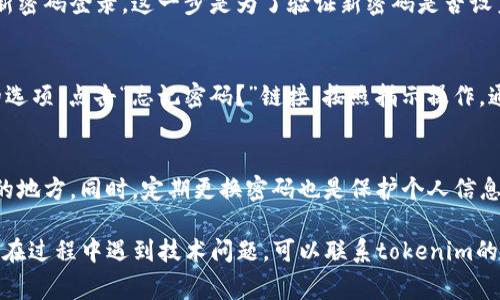 要修改tokenim的密码，通常可以按照以下步骤进行。虽然具体步骤可能因版本或平台有所不同，但大致的过程是类似的。以下是一些通用的步骤：

### 步骤一：登入tokenim账户
首先，你需要打开tokenim的官方网站或应用程序，然后输入你的用户名和当前密码来登录你的账户。确保你使用的是正确的登录信息，这一步很关键。

### 步骤二：进入账户设置
一旦登录成功，找到账户设置的选项。这个选项可能在页面的右上角，通常会有一个小头像或者你的用户名，点击之后你会看到