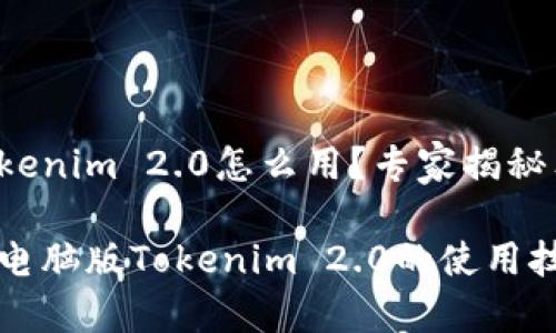 电脑版Tokenim 2.0怎么用？专家揭秘独家秘诀

深入解读电脑版Tokenim 2.0的使用技巧与秘籍