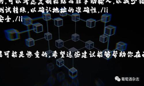 针对“tokenim转错了地址”的问题，这里提供一些相关建议和应对措施。请注意，具体操作可能会因使用不同区块链和钱包而有所不同，以下内容仅供参考。

理解转错地址的后果
首先，转错地址可能会导致你的资产丢失。区块链交易是不可逆的，一旦转账被确认，资金将转移到指定的地址。如果你输入的地址是错误的或者不是你的钱包地址，资金将无法被找回。

检查转账信息
如果你意识到自己转错了地址，第一步要做的就是检查你的转账信息。确认交易的区块链浏览器，查看交易状态以及转账的详情。虽然大部分情况下，资金可能无法找回，但有时某些情况仍旧存在一定的追索可能性。

联系交易对方
如果你转账给了一个错误的用户，尝试联系对方。这可能是通过社交媒体、电子邮件或者其他联系方式。如果对方是个诚实的人，他们可能会帮你退回资产。不过，这依赖于对方的自愿行为。

向交易平台寻求支持
如果是通过某个交易平台进行的转账，务必联系该平台的客服。虽然大部分平台对错误转账不承担责任，但仍然可以检查你的交易状态并提供后续建议。

做好预防措施
为了避免未来再发生类似的错误，以下是一些建议：
ul
    listrong双重检查地址：/strong在发送任何资金前，确保你输入的地址是正确的。可以考虑复制粘贴而非手动输入，以减少错误。/li
    listrong小额测试转账：/strong如果你是在处理大额资金时，可以先进行小额测试转账，以确认地址的准确性。/li
    listrong备份钱包信息：/strong定期备份你的钱包信息和私钥，以确保资产的安全。/li
/ul

总结
当你在区块链上进行转账时，务必保持谨慎。转错地址的情况虽不常见，但发生时后果可能是惨重的。希望这些建议能够帮助你在面对这一问题时更加从容，应对未来可能发生的类似状况。

如果你还有其他疑问或需要更详细的操作步骤，欢迎随时提问！