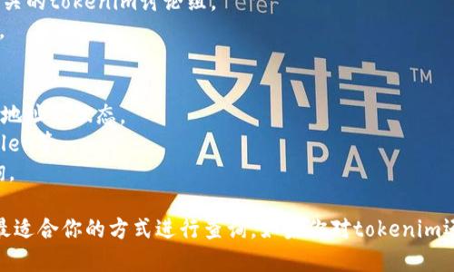 要查询tokenim地址，可以按照以下步骤进行：

### 一、通过官方网站查询
1. **访问官网**：打开tokenim的官方网站，通常会有相关的地址信息。
2. **查找文档**：网站上可能会有“文档”或“帮助中心”，可以通过这些页面找到关于tokenim地址的具体介绍。

### 二、使用区块链浏览器
区块链浏览器可以让你查询特定的地址信息，包括tokenim。
1. **选择浏览器**：可以使用Etherscan（以太坊基础的）或BscScan（币安智能链）等区块链浏览器。
2. **输入地址**：在搜索框中输入你想查询的tokenim地址，按下回车。
3. **查看详细信息**：浏览器会显示该地址的交易记录、Token余额等信息。

### 三、在社区或论坛询问
有很多加密货币的社区或Discord群组，用户可以在这里互相帮助。
1. **加入社区**：可以使用Reddit、Telegram、Discord等平台加入相关的tokenim讨论组。
2. **提出问题**：在群组中问询，通常会有经验丰富的用户提供帮助。

### 四、使用钱包应用程序
许多加密货币钱包应用都有内置的查询功能，可以直接查看tokenim地址的状态。
1. **打开钱包**：登录你的加密货币钱包，如MetaMask、Trust Wallet等。
2. **输入地址**：在app中找到查询功能，输入tokenim地址进行查询。

 以上就是查询tokenim地址的一些常用方法，你可以根据情况选择最适合你的方式进行查询。如果你对tokenim还不是很了解，可以深入研究一下它的市场表现和技术白皮书等文档。