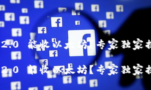 tokenim2.0 能收以太坊？专家独家揭秘秘诀！

tokenim2.0 能收以太坊？专家独家揭秘秘诀！