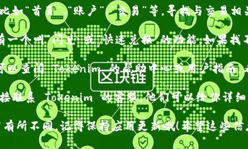 要找到 Tokenim 2.0 的闪兑功能，通常可以按照以下几个步骤进行：

1. **登录账号**: 首先，确保你已经登录到你的 Tokenim 2.0 账户。

2. **浏览菜单**: 在主界面，你应该能够看到一些功能菜单，比如“首页”、“账户”、“交易”等。寻找与交易相关的选项。

3. **寻找闪兑功能**: 在对应的交易或兑换菜单下，通常会有一个叫“闪兑”或“快速兑换”的功能。如果找不到，可以查看是否有子菜单或者直接在搜索框中输入“闪兑”。

4. **查看帮助文档**: 如果以上方法都无法找到闪兑功能，可以查阅 Tokenim 的帮助中心或用户指南，看看是否有详细说明。

5. **联系客服**: 最后，万一你还是找不到这个功能，建议直接联系 Tokenim 的客服，他们可以给你详细的指导。

如果Tokenim 2.0的界面有更新，也可能导致闪兑功能的位置有所不同。记得保持应用更新哦！希望这些信息能帮助你顺利找到闪兑功能。