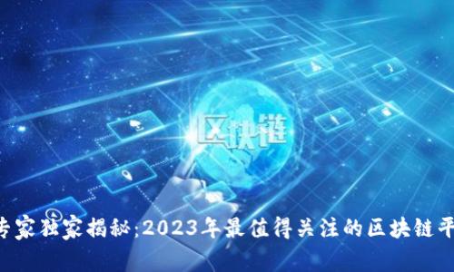 区块链行业专家独家揭秘：2023年最值得关注的区块链平台公司秘诀！
