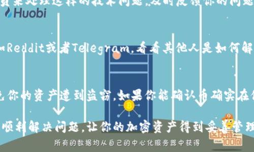 在使用Tokenim这样的加密货币钱包或交易平台时，遇到币不显示的情况是比较常见的。下面是一些可能导致这种问题的原因，以及可以尝试的解决方法。

1. 确认网络连接
首先，确保你的网络连接正常。你可以尝试刷新页面或者重新启动应用。如果是手机应用，关闭再重新打开也是一个好办法。有时候，网络不稳定会导致信息无法及时加载。

2. 检查代币支持情况
不是所有的钱包都支持每一种代币。去Tokenim的官方网站或相关文档查看一下你所持有的代币是否被该平台支持。如果不支持，你可能需要其他的钱包来储存该代币。

3. 重新整理代币列表
有些钱包应用提供手动添加代币的功能。如果你的代币没有自动显示，可以尝试手动输入合约地址来添加。通常情况下，这个操作可以在“添加代币”或“管理代币”里找到。

4. 软件更新
确保你的Tokenim应用是最新版本。有时候，旧版本的软件可能会因为兼容性问题导致显示异常。检查一下应用商店，看看有没有可用的更新。

5. 授权和权限
有些钱包需要你手动授权来显示代币。检查一下软件的权限设置，看是否已经允许访问所有必要的信息。

6. 联系客服
如果以上方法都没有解决问题，不妨联系Tokenim的客服。他们通常会有更专业的人员来处理这样的技术问题。及时反馈你的问题，提供详细信息，能够让他们更快找到问题的根源。

7. 社区和论坛
许多用户可能也遇到过类似的问题。你可以访问相关的社区、论坛或者社交媒体，比如Reddit或者Telegram，看看其他人是如何解决这一问题的。大家的经验分享往往能够提供意想不到的帮助。

8. 安全注意事项
在处理加密货币时，一定要注意安全。不要在不明链接上输入你的私钥或助记词，以免你的资产遭到盗窃。如果你能确认币确实在你的账户中，但不显示，可以考虑将代币转移到另一个安全的钱包中查看是否能显示。

针对币不显示的问题，用户能采取以上步骤来进行排查。希望这些小技巧能够帮助你顺利解决问题，让你的加密资产得到妥善管理。如果还有其他疑问，欢迎继续交流！