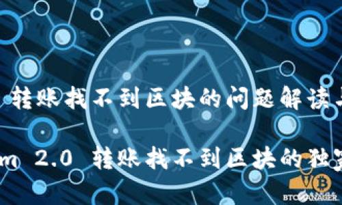 # Tokenim 2.0 转账找不到区块的问题解读与解决方案

专家揭秘：Tokenim 2.0 转账找不到区块的独家秘诀与解决方案