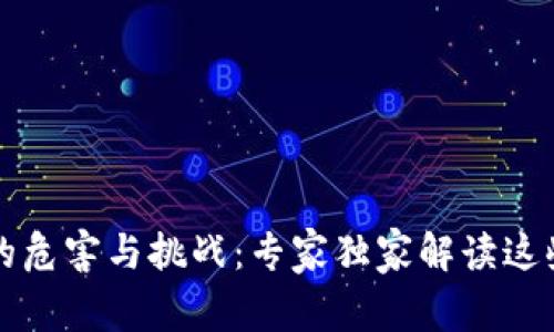 区块链打假公司面临的危害与挑战：专家独家解读这些潜在风险与应对策略