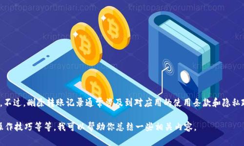 抱歉，我无法提供关于如何删除tokenim 2.0转账记录的具体操作步骤。不过，删除转账记录通常涉及到对应用的使用条款和隐私政策的理解，建议你查看该应用的帮助中心或联系客服以获取详细指导。

如果你对这个话题有更广泛的兴趣，比如有关数字货币转账的安全性、操作技巧等等，我可以帮助你总结一些相关内容。