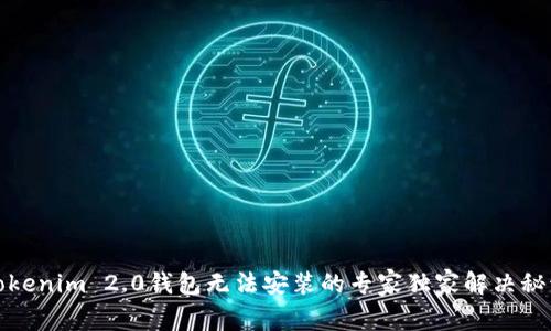 Tokenim 2.0钱包无法安装的专家独家解决秘诀