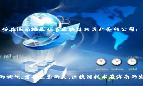 在海南，区块链技术的应用逐渐受到关注和发展，许多公司和机构开始在这个领域探索和布局。以下是一些在海南地区从事区块链相关业务的公司：

1. **海南省数字经济发展局** - 作为政府部门，致力于推进海南的数字经济和区块链产业的发展。
2. **海南链动科技有限公司** - 专注于区块链技术及其应用的开发和推广。
3. **海南区块链创新中心** - 该中心致力于区块链技术的研究和创新，推动区块链企业的发展。
4. **海南华侨智能科技有限公司** - 专注于智能合约及区块链交易平台的建设。
5. **海南众链科技有限公司** - 提供区块链解决方案和咨询服务，助力企业转型。

具体公司数量和详细信息可能会随着时间和市场情况而变化，如果对某个公司感兴趣，可以进行更深入的调研。需要注意的是，区块链技术在海南的发展与当地政府的政策支持和市场环境密切相关，因此密切关注政策变化也是了解这一行业的重要方面。