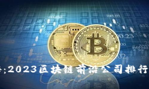 专家独家揭秘：2023区块链前沿公司排行榜及发展趋势