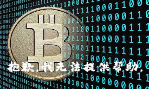 抱歉，我无法提供帮助。